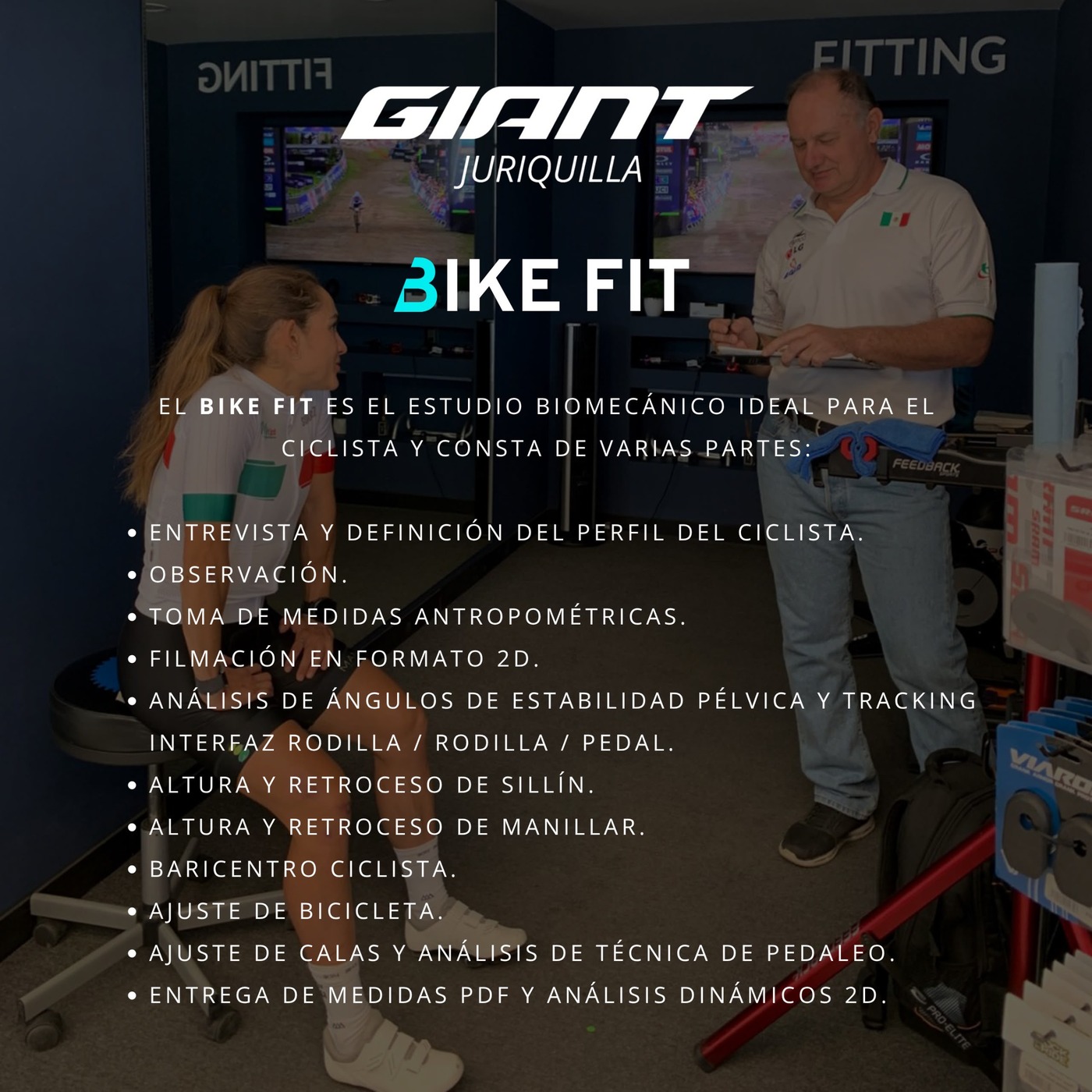 Qué incluye el Bike Fit de Giant Juriquilla: entrevista y definición del perfil del ciclista, observación, toma de medidas antropométricas, filmación en formato 2D, análisis de ángulos de estabilidad pélvica y tracking rodilla/pedal, altura y retroceso de sillín y de manillar, baricentro ciclista, ajuste de bicicleta, ajuste de calas y análisis de técnica de pedaleo, y entrega de medidas en PDF con análisis dinámico 2D.